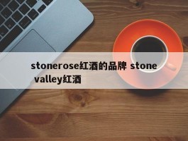 stonerose红酒的品牌 stone valley红酒