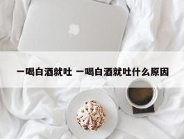 一喝白酒就吐 一喝白酒就吐什么原因