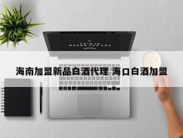 海南加盟新品白酒代理 海口白酒加盟