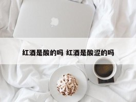 红酒是酸的吗 红酒是酸涩的吗