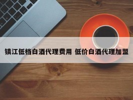 镇江低档白酒代理费用 低价白酒代理加盟