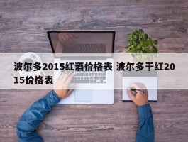 波尔多2015红酒价格表 波尔多干红2015价格表