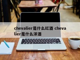 chevalier是什么红酒 chevalier是什么洋酒