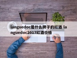 languedoc是什么牌子的红酒 languedoc2017红酒价格