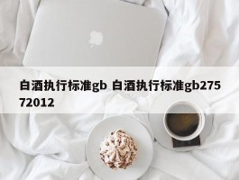 白酒执行标准gb 白酒执行标准gb27572012