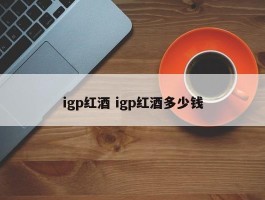 igp红酒 igp红酒多少钱