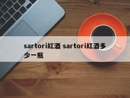 sartori红酒 sartori红酒多少一瓶