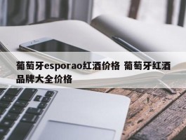 葡萄牙esporao红酒价格 葡萄牙红酒品牌大全价格