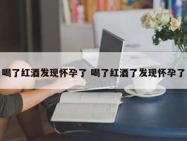 喝了红酒发现怀孕了 喝了红酒了发现怀孕了