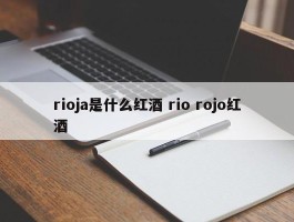 rioja是什么红酒 rio rojo红酒