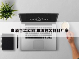 白酒包装公司 白酒包装材料厂家