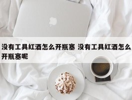 没有工具红酒怎么开瓶塞 没有工具红酒怎么开瓶塞呢