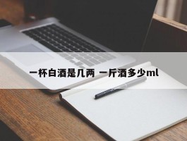 一杯白酒是几两 一斤酒多少ml