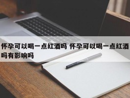 怀孕可以喝一点红酒吗 怀孕可以喝一点红酒吗有影响吗