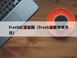 fresh红酒面膜（fresh面膜使用方法）