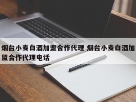 烟台小麦白酒加盟合作代理 烟台小麦白酒加盟合作代理电话