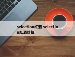 selection红酒 selection红酒价位