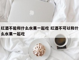 红酒不能和什么水果一起吃 红酒不可以和什么水果一起吃