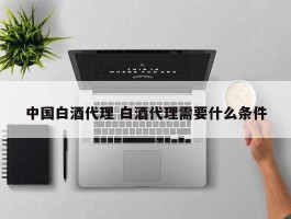 中国白酒代理 白酒代理需要什么条件