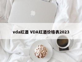 vda红酒 VDA红酒价格表2023