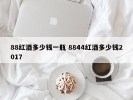 88红酒多少钱一瓶 8844红酒多少钱2017