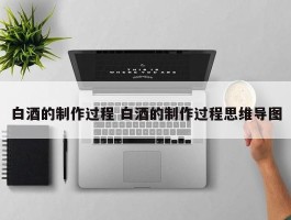 白酒的制作过程 白酒的制作过程思维导图