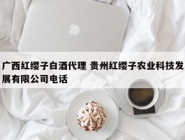 广西红缨子白酒代理 贵州红缨子农业科技发展有限公司电话