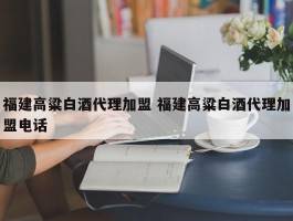 福建高粱白酒代理加盟 福建高粱白酒代理加盟电话