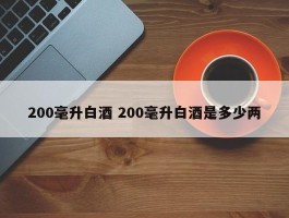 200毫升白酒 200毫升白酒是多少两