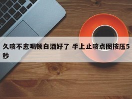 久咳不愈喝顿白酒好了 手上止咳点图按压5秒