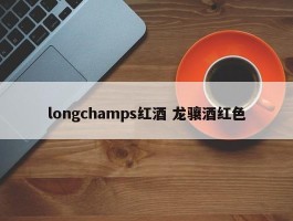 longchamps红酒 龙骧酒红色