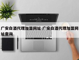 广安白酒代理加盟网址 广安白酒代理加盟网址查询