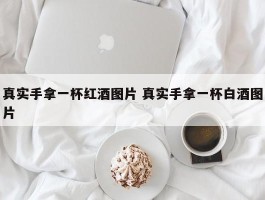 真实手拿一杯红酒图片 真实手拿一杯白酒图片