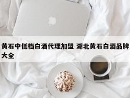 黄石中低档白酒代理加盟 湖北黄石白酒品牌大全