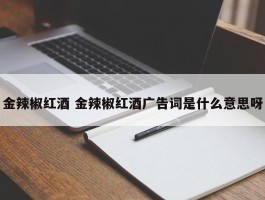 金辣椒红酒 金辣椒红酒广告词是什么意思呀