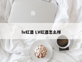 lv红酒 LV红酒怎么样