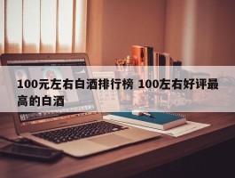 100元左右白酒排行榜 100左右好评最高的白酒