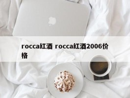 rocca红酒 rocca红酒2006价格