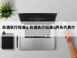 白酒执行标准q 白酒执行标准q开头代表什么