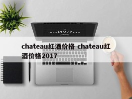 chateau红酒价格 chateau红酒价格2017