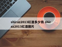 shiraz2013红酒多少钱 shiraz2013红酒图片