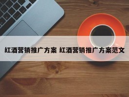 红酒营销推广方案 红酒营销推广方案范文