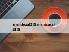 mendoza红酒 menicucci 红酒