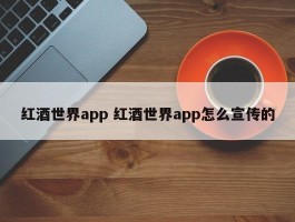 红酒世界app 红酒世界app怎么宣传的