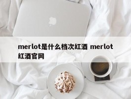 merlot是什么档次红酒 merlot红酒官网