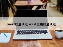 west红酒认证 west三级红酒认证