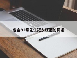 包含91秦先生短发红酒的词条