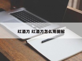 红酒刀 红酒刀怎么用图解