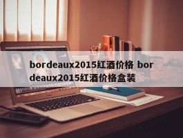 bordeaux2015红酒价格 bordeaux2015红酒价格盒装