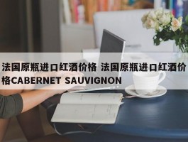 法国原瓶进口红酒价格 法国原瓶进口红酒价格CABERNET SAUVIGNON